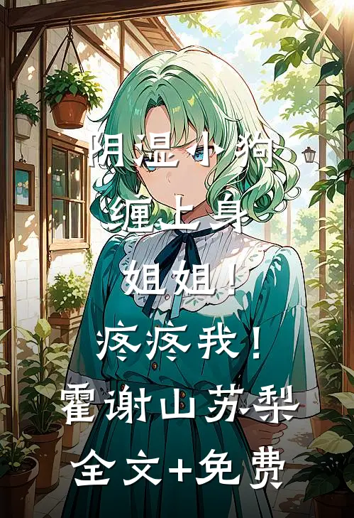 阴湿小狗缠上身，姐姐！疼疼我！霍谢山苏梨全文+免费