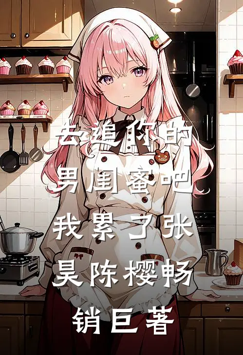 去追你的男闺蜜吧，我累了张昊陈樱畅销巨著