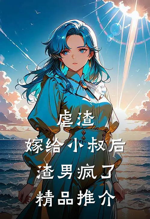 虐渣：嫁给小叔后，渣男疯了精品推介