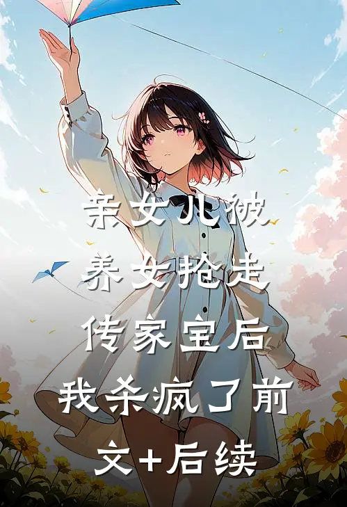 亲女儿被养女抢走传家宝后，我杀疯了前文+后续
