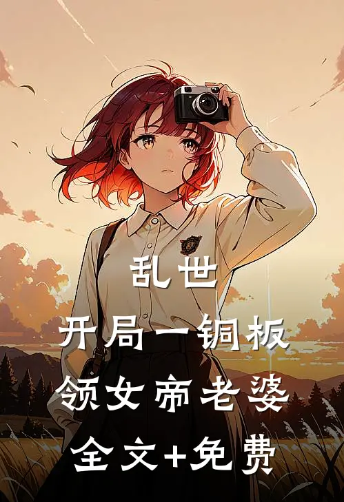 乱世：开局一铜板领女帝老婆全文+免费