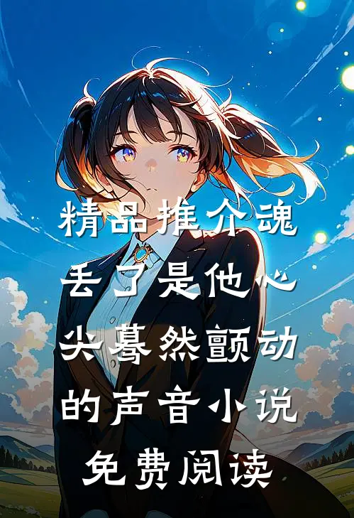 精品推介魂丢了是他心尖蓦然颤动的声音小说免费阅读