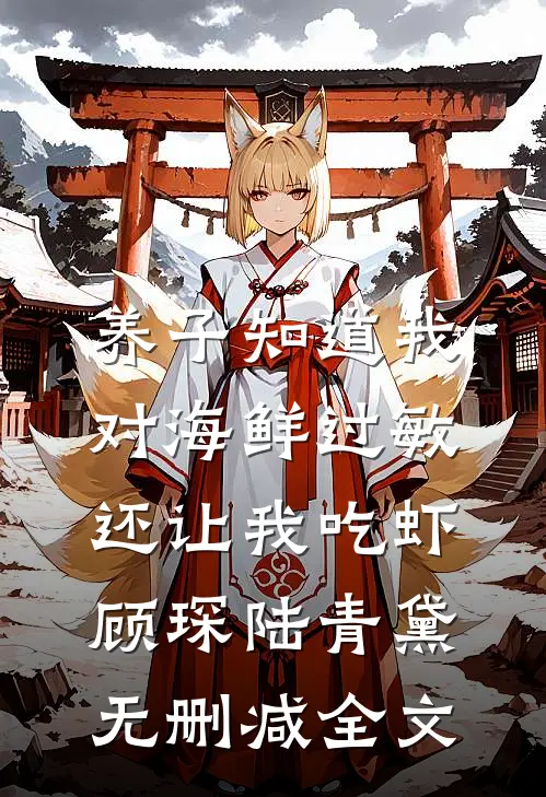 养子知道我对海鲜过敏，还让我吃虾顾琛陆青黛无删减全文