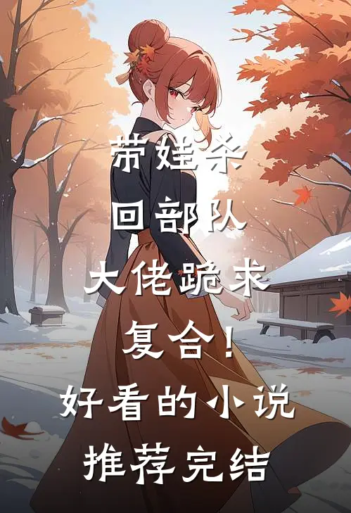 带娃杀回部队，大佬跪求复合！好看的小说推荐完结