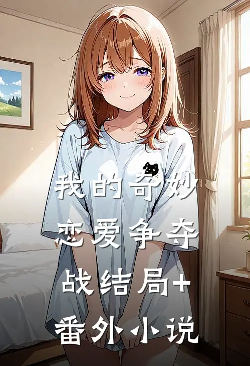 我的奇妙恋爱争夺战结局+番外小说