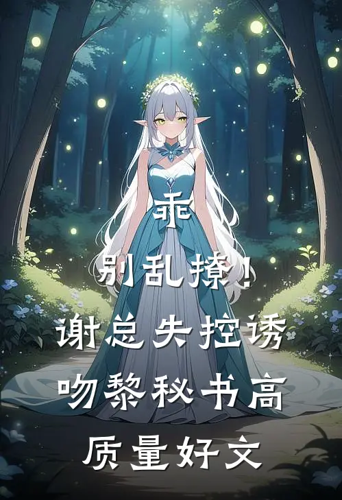 乖，别乱撩！谢总失控诱吻黎秘书高质量好文