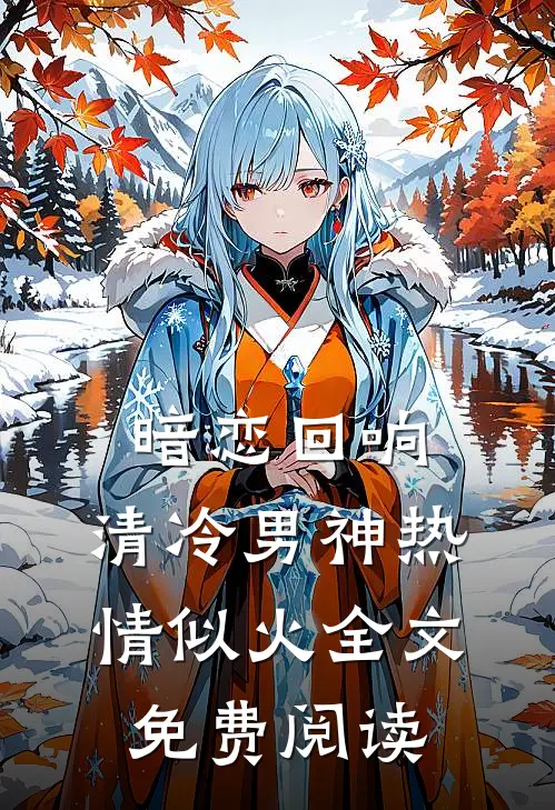 暗恋回响，清冷男神热情似火全文免费阅读
