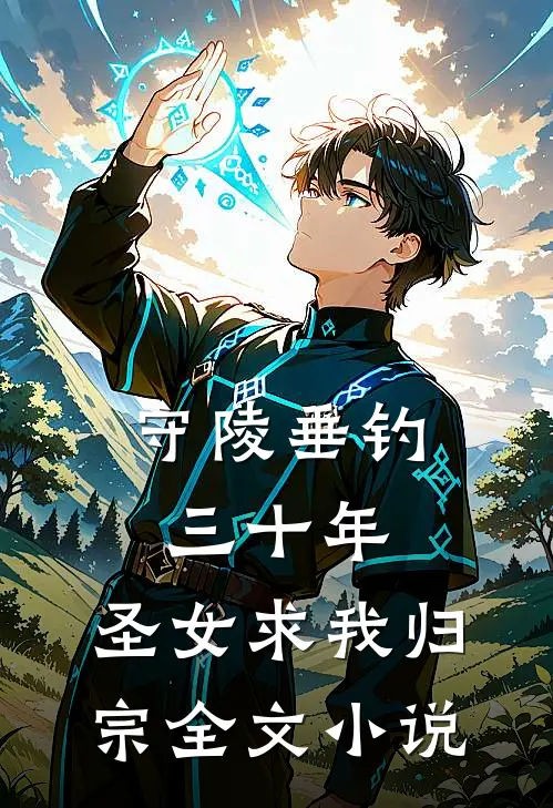 守陵垂钓三十年，圣女求我归宗全文小说
