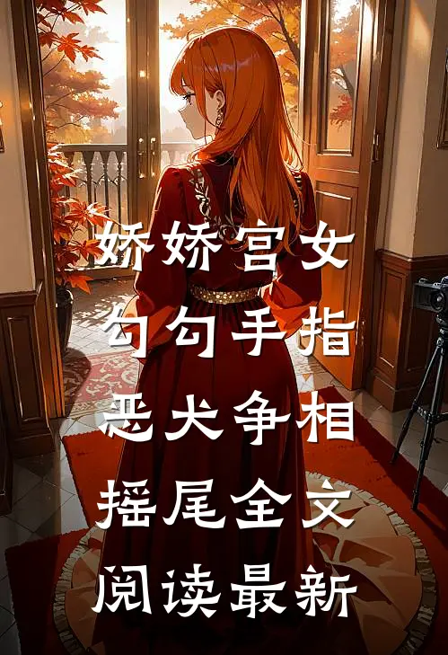 娇娇宫女勾勾手指，恶犬争相摇尾全文阅读最新