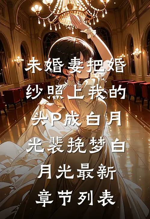 未婚妻把婚纱照上我的头P成白月光裴挽梦白月光最新章节列表