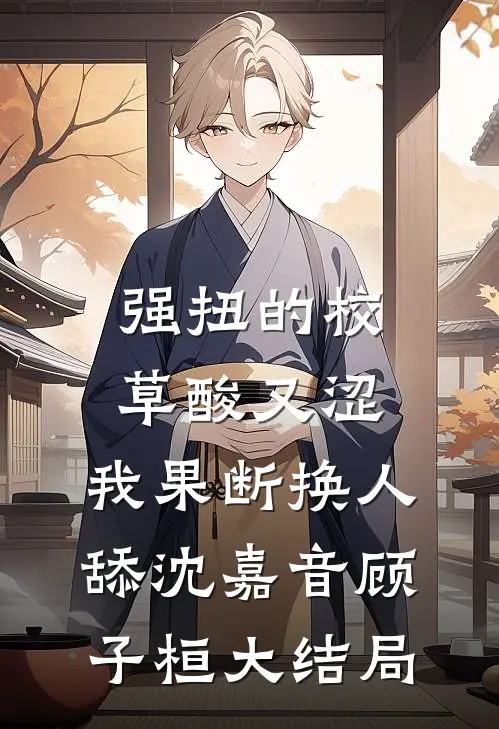 强扭的校草酸又涩，我果断换人舔沈嘉音顾子桓大结局
