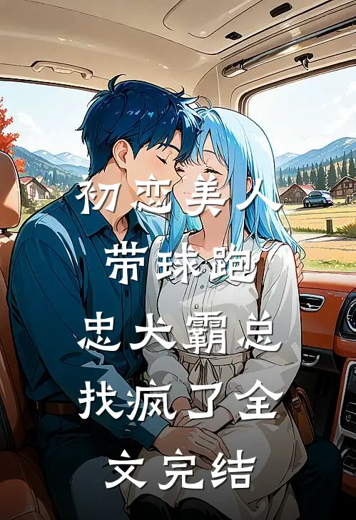 初恋美人带球跑，忠犬霸总找疯了全文完结