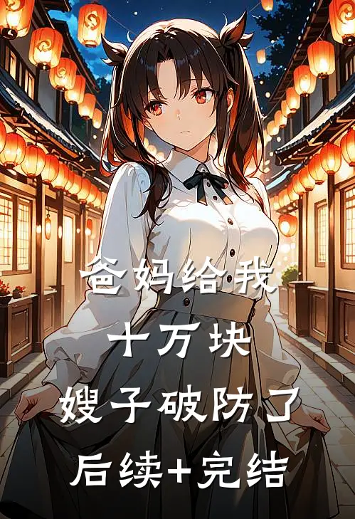 爸妈给我十万块，嫂子破防了后续+完结