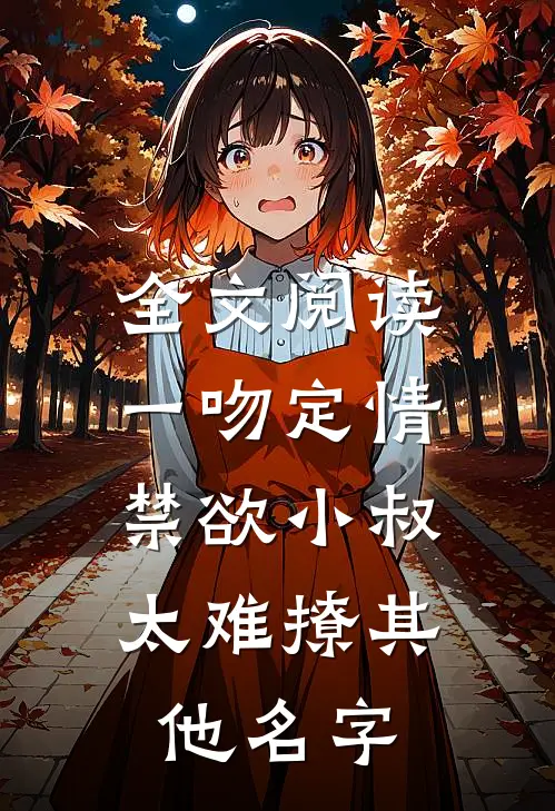 全文阅读一吻定情:禁欲小叔太难撩其他名字