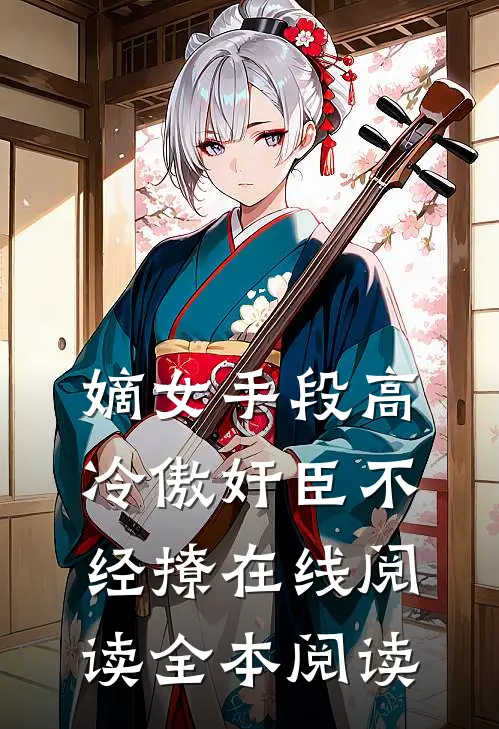 嫡女手段高，冷傲奸臣不经撩在线阅读全本阅读