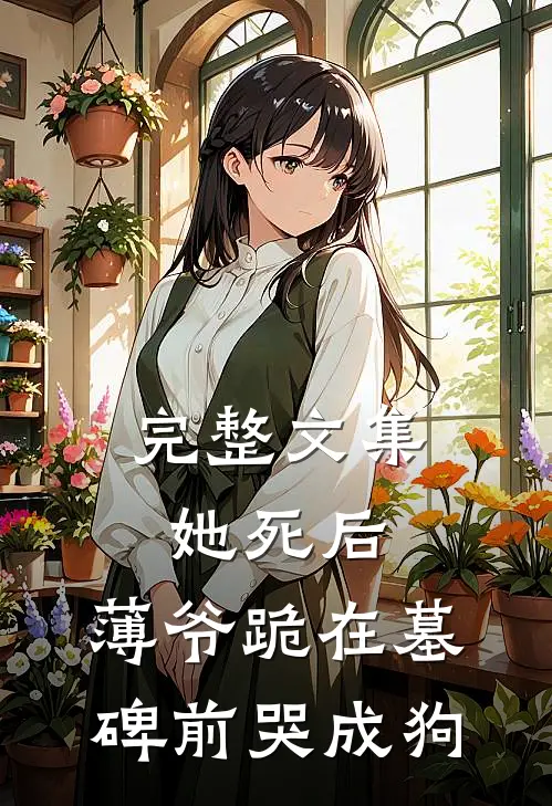 完整文集她死后，薄爷跪在墓碑前哭成狗