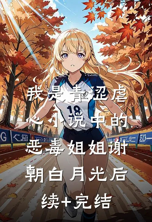 我是青涩虐心小说中的恶毒姐姐谢朝白月光后续+完结