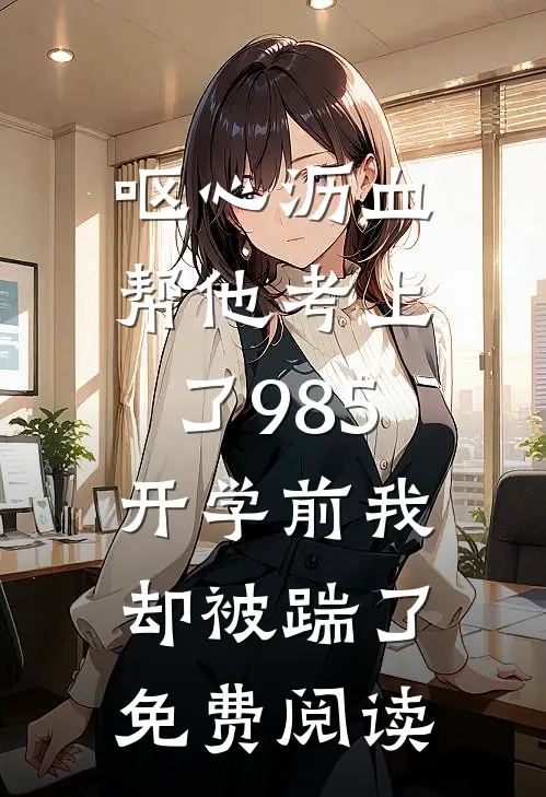 呕心沥血帮他考上了985，开学前我却被踹了免费阅读