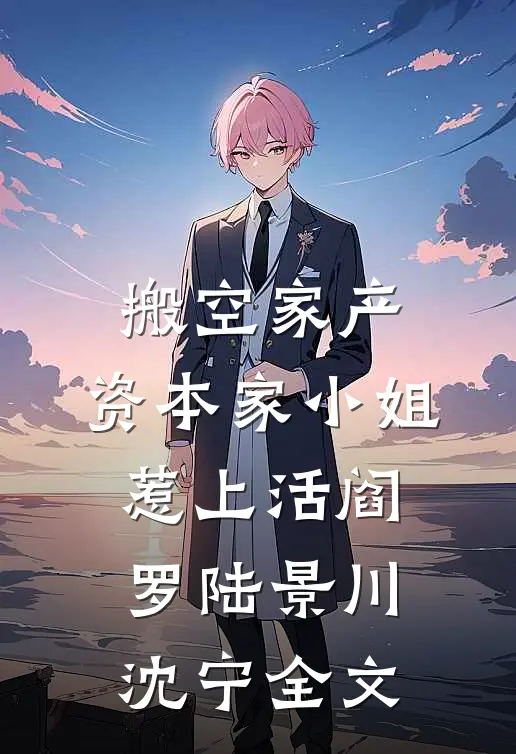搬空家产，资本家小姐惹上活阎罗陆景川沈宁全文