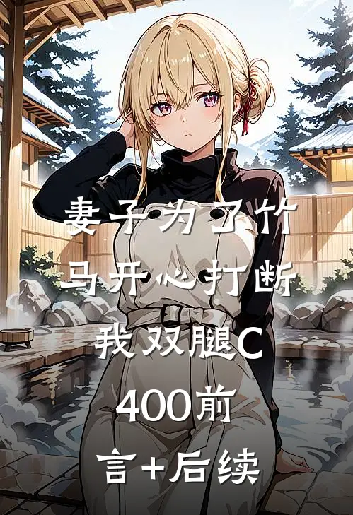 妻子为了竹马开心打断我双腿C400前言+后续