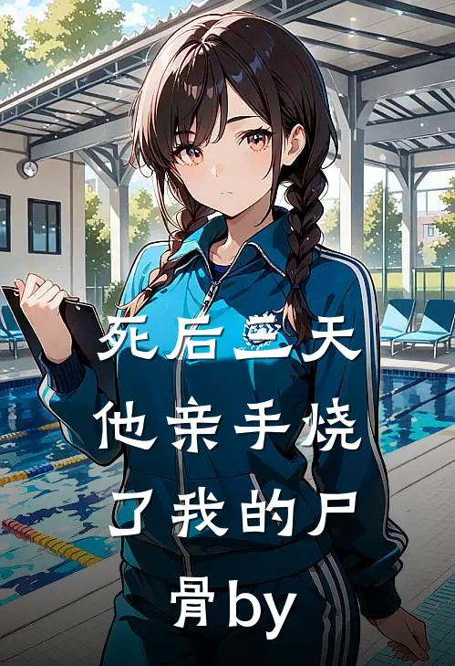 死后三天，他亲手烧了我的尸骨by