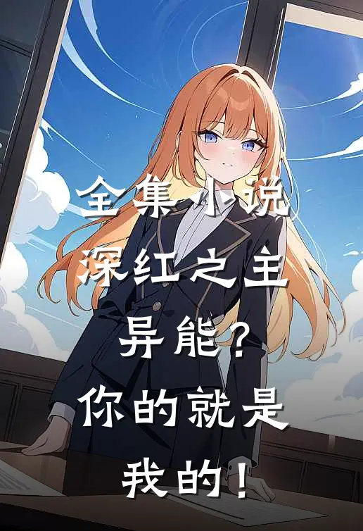 全集小说深红之主：异能？你的就是我的！
