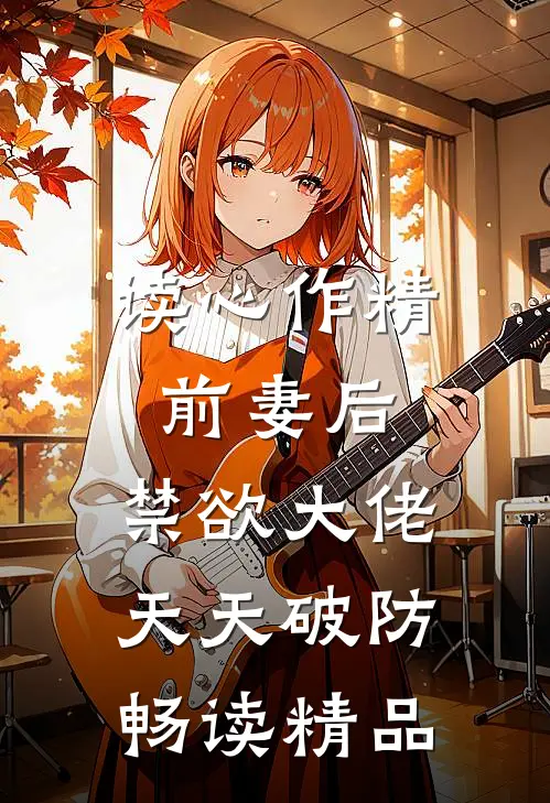 读心作精前妻后，禁欲大佬天天破防畅读精品