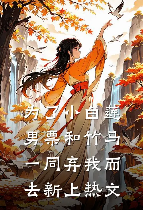 为了小白莲，男票和竹马一同弃我而去新上热文