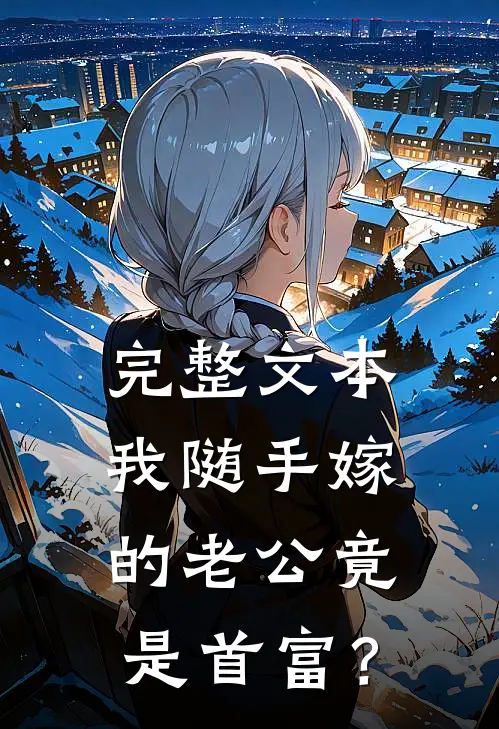 完整文本我随手嫁的老公竟是首富？