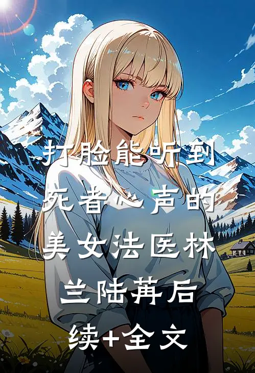 打脸能听到死者心声的美女法医林兰陆苒后续+全文