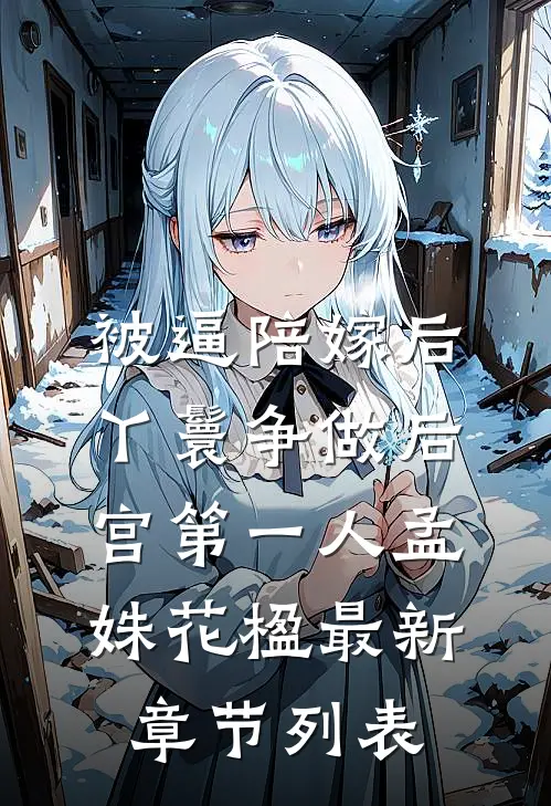 被逼陪嫁后，丫鬟争做后宫第一人孟姝花楹最新章节列表
