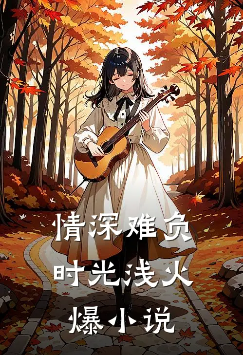 情深难负时光浅火爆小说