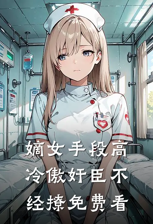 嫡女手段高，冷傲奸臣不经撩免费看