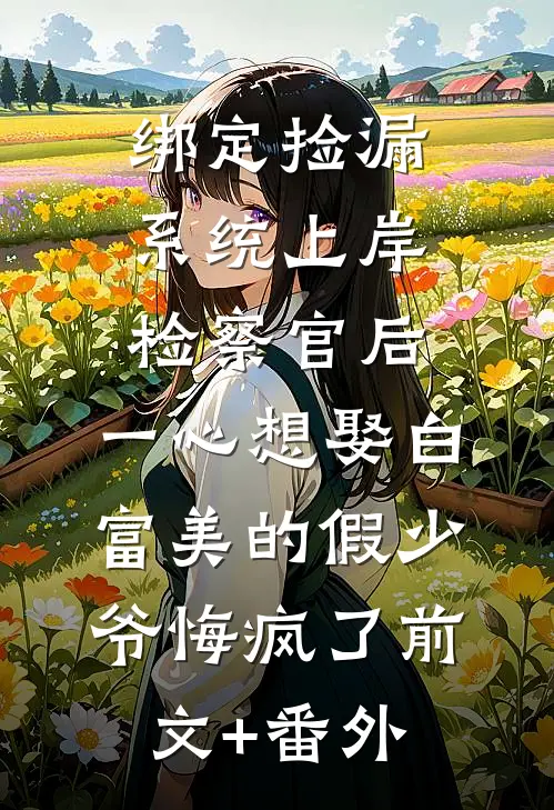 绑定捡漏系统上岸检察官后，一心想娶白富美的假少爷悔疯了前文+番外