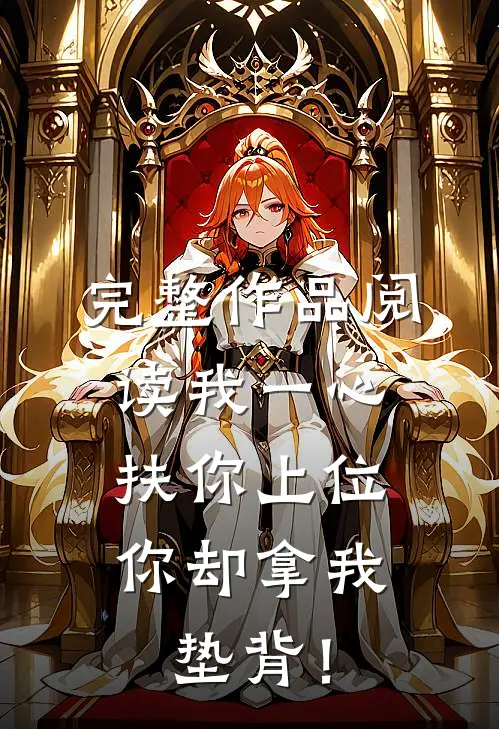 完整作品阅读我一心扶你上位，你却拿我垫背！