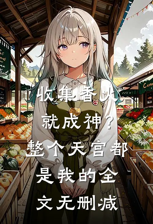 收集香火就成神？整个天宫都是我的全文无删减