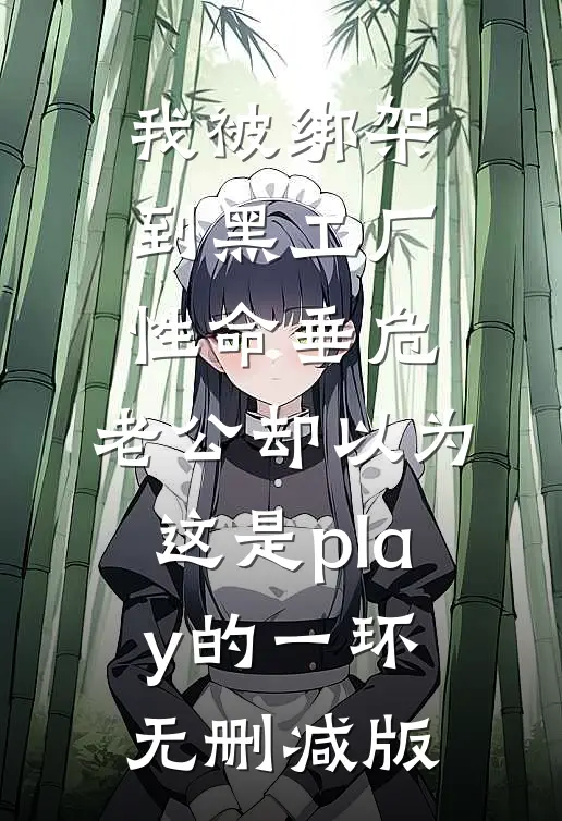 我被绑架到黑工厂性命垂危，老公却以为这是play的一环无删减版