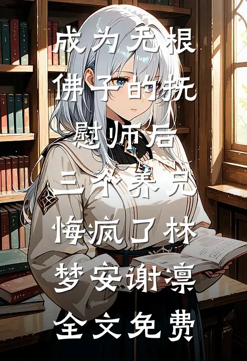 成为无根佛子的抚慰师后，三个养兄悔疯了林梦安谢凛全文免费