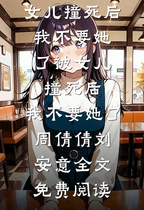 全本小说被女儿撞死后，我不要她了被女儿撞死后，我不要她了周倩倩刘安意全文免费阅读