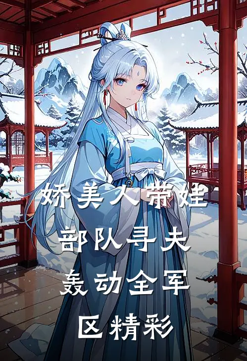 娇美人带娃部队寻夫，轰动全军区精彩