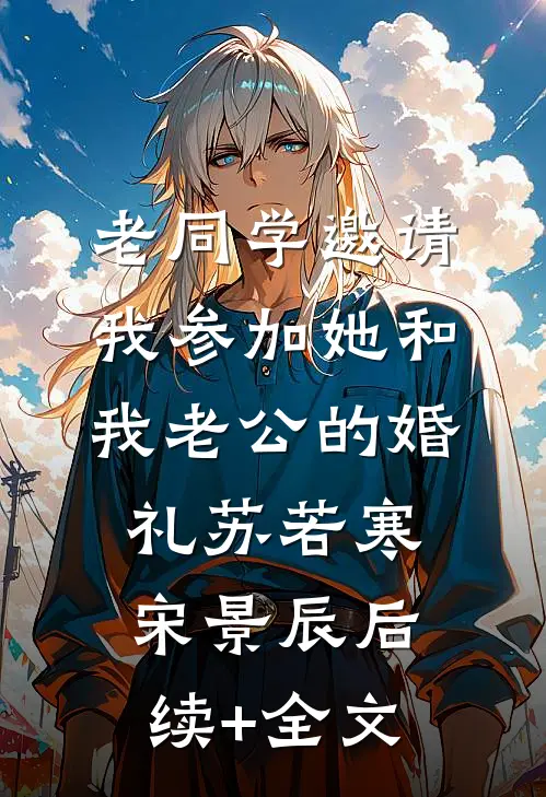 老同学邀请我参加她和我老公的婚礼苏若寒宋景辰后续+全文