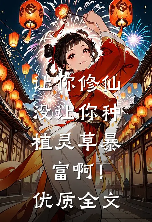 让你修仙，没让你种植灵草暴富啊！优质全文