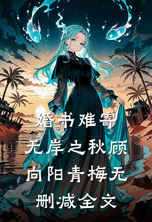 婚书难寄，无岸之秋顾向阳青梅无删减全文