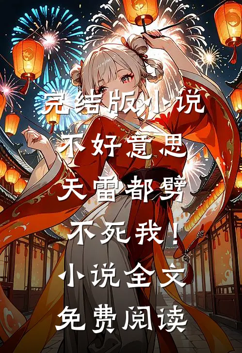 完结版小说不好意思，天雷都劈不死我！小说全文免费阅读