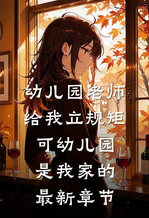 幼儿园老师给我立规矩，可幼儿园是我家的最新章节