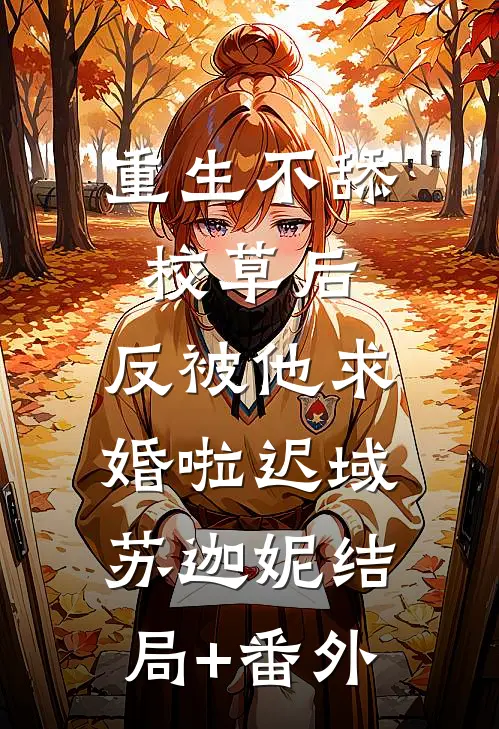 重生不舔校草后，反被他求婚啦迟域苏迦妮结局+番外