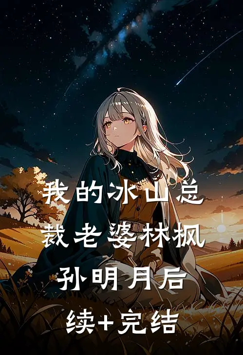 我的冰山总裁老婆林枫孙明月后续+完结