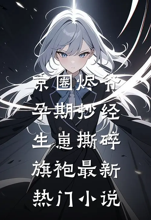京圈烬爷孕期抄经，生崽撕碎旗袍最新热门小说