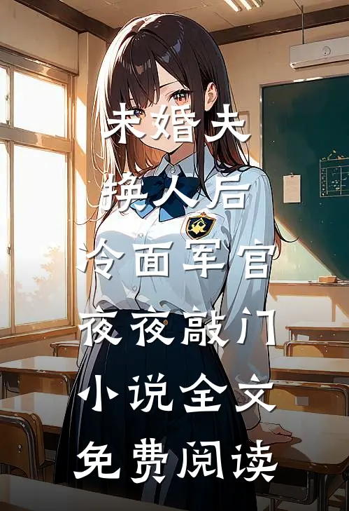 未婚夫换人后，冷面军官夜夜敲门小说全文免费阅读