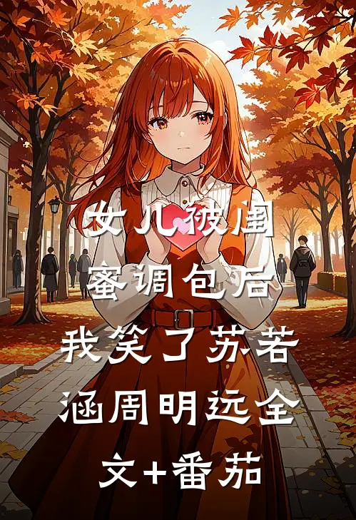 女儿被闺蜜调包后，我笑了苏若涵周明远全文+番茄
